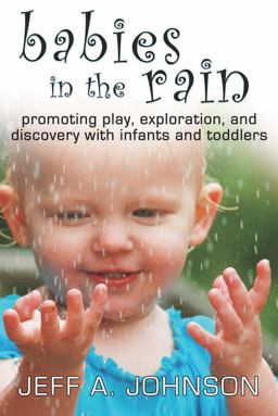 Babies in the Rain Promoting Play, Exploration, and Discovery with Infants and Toddlers  9781933653846 Front Cover