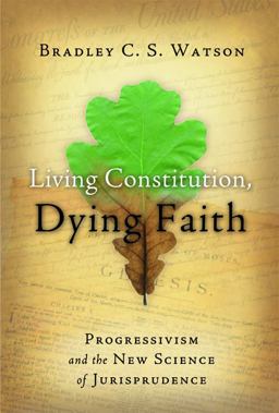 Living Constitution, Dying Faith Progressivism and the New Science of Jurisprudence  9781933859705 Front Cover
