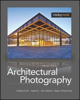 Architectural Photography Composition, Capture, and Digital Image Processing  9781933952437 Front Cover