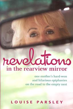 Revelations in the Rearview Mirror One Mother's Hard-Won and Hilarious Epiphanies on the Road to the Empty Nest  9781933979328 Front Cover