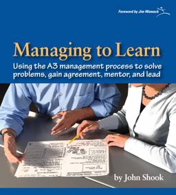 Managing to Learn Using the A3 Management Process to Solve Problems, Gain Agreement, Manage, Mentor, and Lead  9781934109205 Front Cover