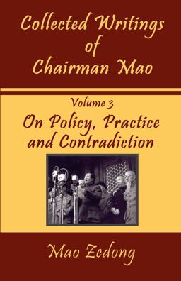 Collected Writings of Chairman Mao - Volume 3 - on Policy, Practice and Contradiction