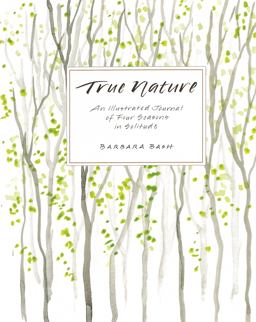 True Nature An Illustrated Journal of Four Seasons in Solitude  9781934608319 Front Cover