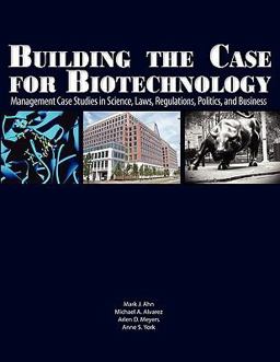 Building the case for Biotechnology : Management case studies in science, laws, regulations, politics, and Business  9781934899151 Front Cover