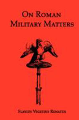 On Roman Military Matters A 5th Century Training Manual in Organization, Weapons and Tactics, As Practiced by the Roman Legions  9781934941256 Front Cover