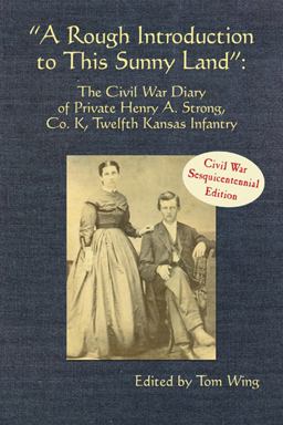 Rough Introduction to This Sunny Land The Civil War Diary of Private Henry A. Strong, Co. K, Twelfth Kansas Infantry  9781935106289 Front Cover