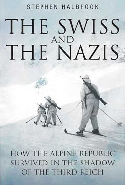 Swiss and the Nazis How the Alpine Republic Survived in the Shadow of the Third Reich  9781935149347 Front Cover