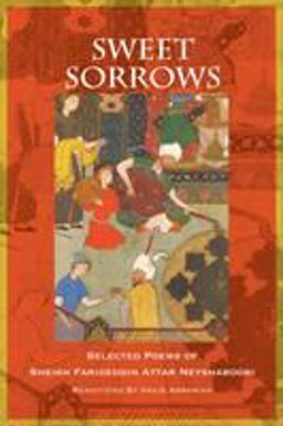 Sweet Sorrows Selected Poems of Sheikh Farideddin Attar Neyshaboori  9781935387428 Front Cover
