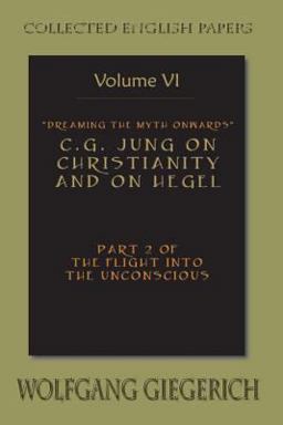 Dreaming the Myth Onwards C. G. Jung on Christianity and on Hegel Part 2 of the Flight into the Unconscious Collected English Papers Volume 6