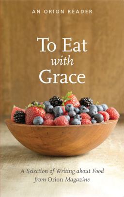To Eat with Grace A Selection of Writing about Food from Orion Magazine  9781935713111 Front Cover