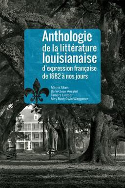 Anthologie de la LittÃ©rature Louisianaise D'expression FranÃ§aise, 1682-2016  9781935754916 Front Cover