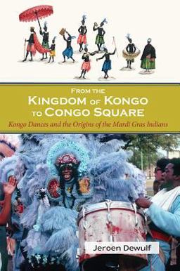 From the Kingdom of Kongo to Congo Square: Kongo Dances and the Origins of the Mardi Gras Indians  9781935754961 Front Cover