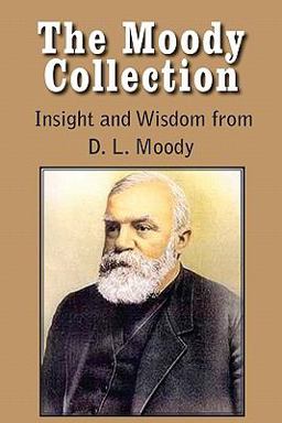 The Moody Collection, Insight and Wisdom from D L Moody - That Gospel Sermon on the Blessed Hope, Sovereign Grace, Sowing and Reaping, the Way to Go The Moody Collection, Insight and Wisdom from D L Moody - That Gospel Sermon on the Blessed Hope, Sovereign Grace, Sowing and Reaping, the Way to Go