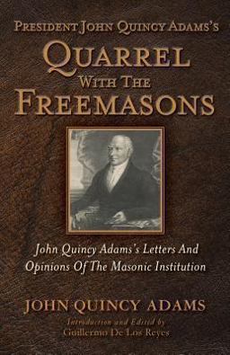 President John Quincy Adams's Quarrel with the Freemasons President John Quincy Adams's Quarrel with the Freemasons