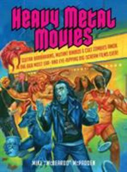 Heavy Metal Movies Guitar Barbarians, Mutant Bimbos and Cult Zombies Amok in the 666 Most Ear- and Eye-Ripping Big-Scream Films Ever!  9781935950066 Front Cover