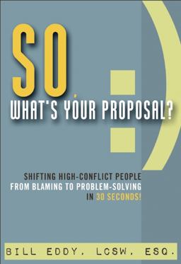 So, What's Your Proposal? Shifting High-Conflict People from Blaming to Problem-Solving in 30 Seconds!  9781936268627 Front Cover