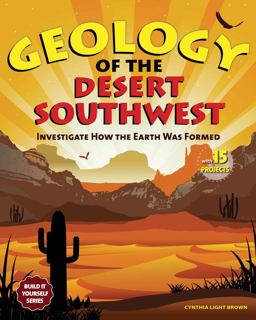 Geology of the Desert Southwest Investigate How the Earth Was Formed with 15 Projects  9781936313419 Front Cover