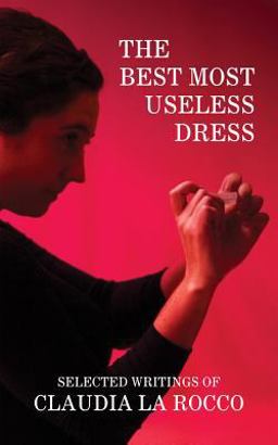 Best Most Useless Dress: Selected Writings of Claudia la Rocco  9781936440665 Front Cover