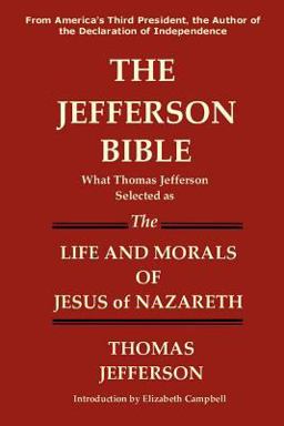 The Jefferson Bible What Thomas Jefferson Selected As the Life and Morals of Jesus of Nazareth