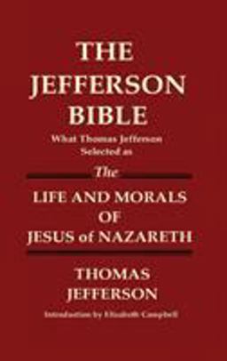 The Jefferson Bible What Thomas Jefferson Selected As the Life and Morals of Jesus of Nazareth