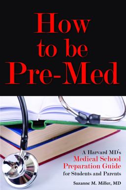 How to Be Pre-Med A Harvard MD's Medical School Preparation Guide for Students and Parents  9781936633555 Front Cover