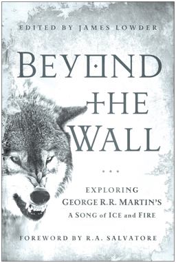 Beyond the Wall Exploring George R. R. Martin's a Song of Ice and Fire, from A Game of Thrones to A Dance with Dragons  9781936661749 Front Cover