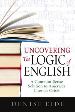 Uncovering the Logic of English A Common-Sense Solution to America's Literacy Crisis  9781936706006 Front Cover
