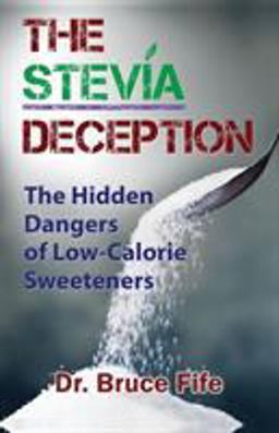 Stevia Deception The Hidden Dangers of Low-Calorie Sweeteners  9781936709113 Front Cover