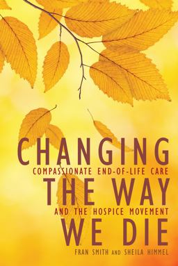 Changing the Way We Die Compassionate End of Life Care and the Hospice Movement  9781936740512 Front Cover