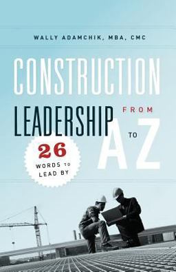 Construction Leadership from A to Z : 26 Words to Lead By  9781936909162 Front Cover