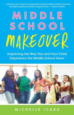 Middle School Makeover Improving the Way You and Your Child Experience the Middle School Years  9781937134976 Front Cover