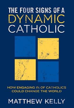 Four Signs of a Dynamic Catholic How Engaging 1% of Catholics Could Change the World  9781937509668 Front Cover