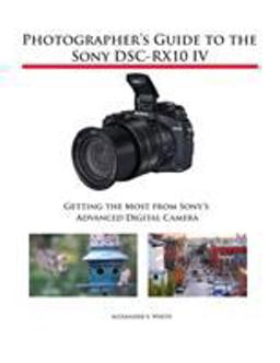 Photographer's Guide to the Sony DSC-RX10 IV Getting the Most from Sony's Advanced Digital Camera  9781937986667 Front Cover