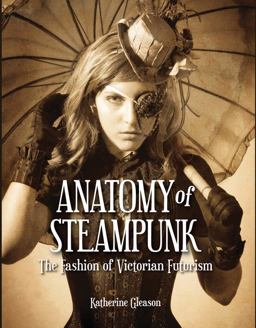 Anatomy of Steampunk The Fashion of Victorian Futurism  9781937994280 Front Cover
