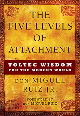 Five Levels of Attachment Toltec Wisdom for the Modern World  9781938289453 Front Cover