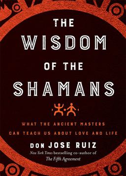 Wisdom of the Shamans What the Ancient Masters Can Teach Us about Love and Life  9781938289729 Front Cover