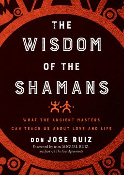 Wisdom of the Shamans What the Ancient Masters Can Teach Us about Love and Life  9781938289842 Front Cover