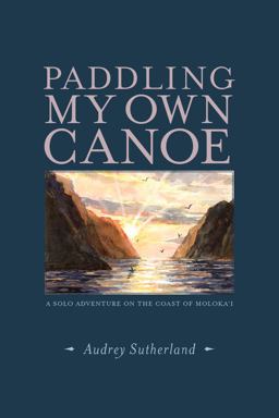 Paddling My Own Canoe A Solo Adventure along the Coast of Molokai  9781938340765 Front Cover