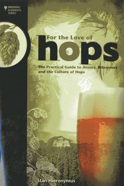 For the Love of Hops The Practical Guide to Aroma, Bitterness and the Culture of Hops  9781938469015 Front Cover