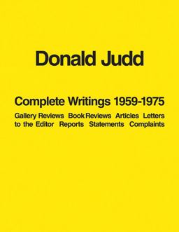 Donald Judd: Complete Writings 1959-1975 Gallery Reviews ï¿½ Book Reviews ï¿½ Articles ï¿½ Letters to the Editor ï¿½ Reports ï¿½ Statements ï¿½ Complaints  9781938922930 Front Cover