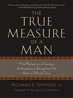True Measure of a Man How Perceptions of Success, Achievements and Recognition Fail Men in Difficult Times 1st 9781939358110 Front Cover