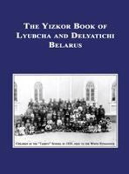 Yizkor Book of Lyubcha and Delyatichi - Translation of Lubtch Ve-Delatitch; Sefer Zikaron