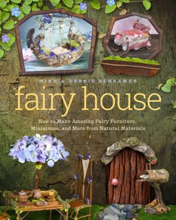 Fairy House How to Make Amazing Fairy Furniture, Miniatures, and More from Natural Materials  9781939629692 Front Cover