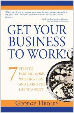 Get Your Business to Work! 7 Steps to Earning More, Working Less and Living the Life You Want  9781940363974 Front Cover