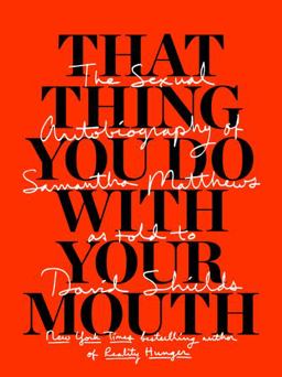 That Thing You Do with Your Mouth The Sexual Autobiography of Samantha Matthews As Told to David Shields  9781940450643 Front Cover