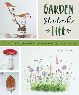 GardenA StitchA Life Embroidery Motifs and Projects to Grow Your Inspiration  9781940552378 Front Cover
