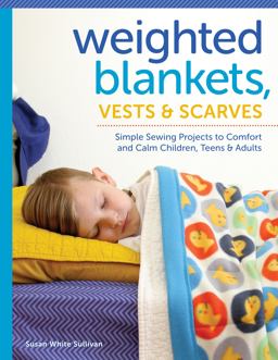Weighted Blankets, Vests, and Scarves Simple Sewing Projects to Comfort and Calm Children, Teens, and Adults  9781940611464 Front Cover