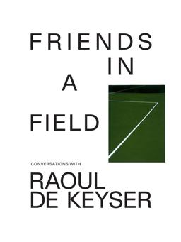 Friends in a Field: Conversations with Raoul de Keyser