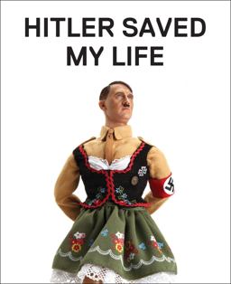 Hitler Saved My Life What's So Funny about Hitler, the Reign of Terror, Napoleon, Crucifixion, Mao, Kierkegaard, North Korea, Jeff Koons, WWI, Millard Fillmore, and That Thing Called Cancer  9781941393338 Front Cover