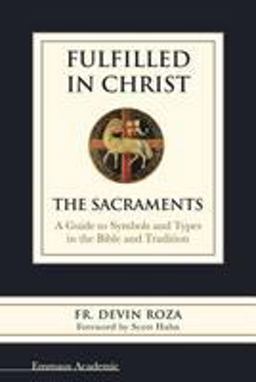 Fulfilled in Christ The Sacraments: a Guide to Symbols and Types in the Bible and Tradition  9781941447307 Front Cover